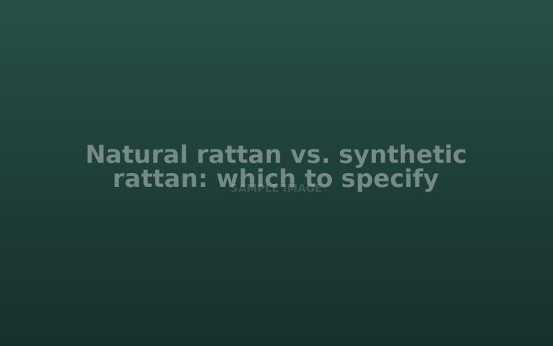 Natural rattan vs. synthetic rattan: which to specify