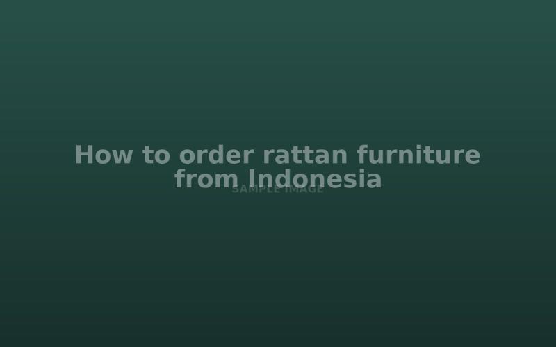 How to order rattan furniture from Indonesia