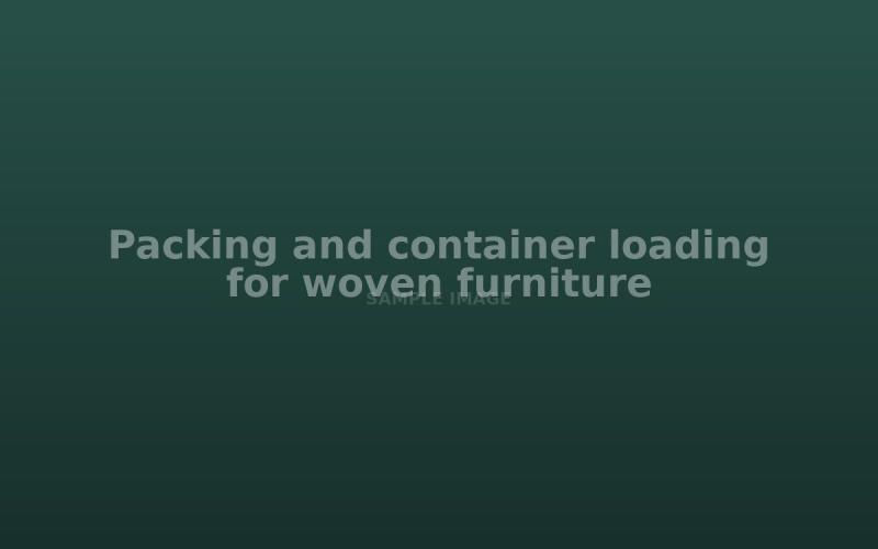 Packing and container loading for woven furniture